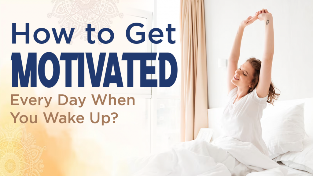 How to Get Motivated Every Day When You Wake Up